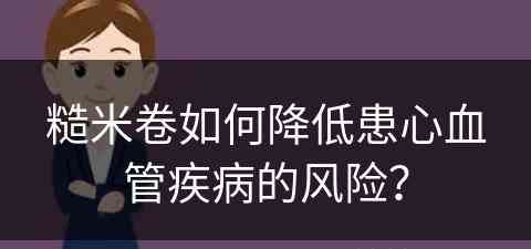 糙米卷如何降低患心血管疾病的风险？